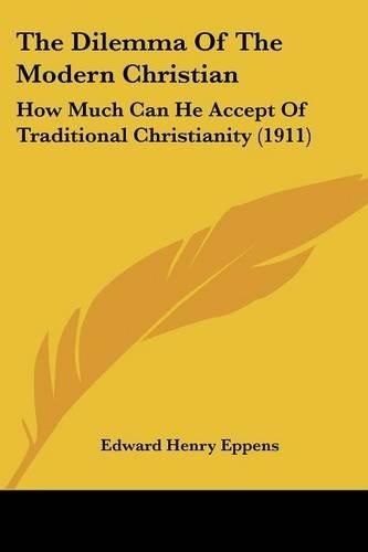 Cover image for The Dilemma of the Modern Christian: How Much Can He Accept of Traditional Christianity (1911)