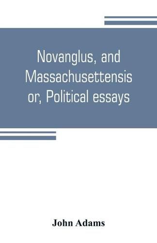 Cover image for Novanglus, and Massachusettensis, or, Political essays: published in the years 1774 and 1775, on the principal points of controversy, between Great Britain and her colonies