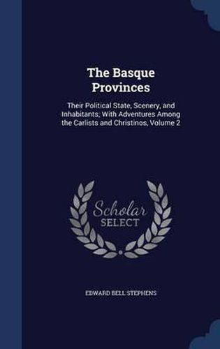 The Basque Provinces: Their Political State, Scenery, and Inhabitants; With Adventures Among the Carlists and Christinos, Volume 2