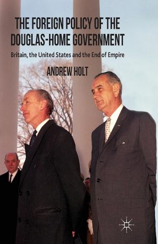 Cover image for The Foreign Policy of the Douglas-Home Government: Britain, the United States and the End of Empire