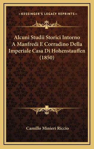 Cover image for Alcuni Studii Storici Intorno a Manfredi E Corradino Della Imperiale Casa Di Hohenstauffen (1850)