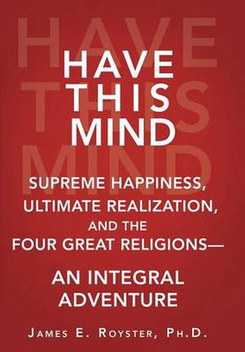 Cover image for Have This Mind: Supreme Happiness, Ultimate Realization, and the Four Great Religions-An Integral Adventure