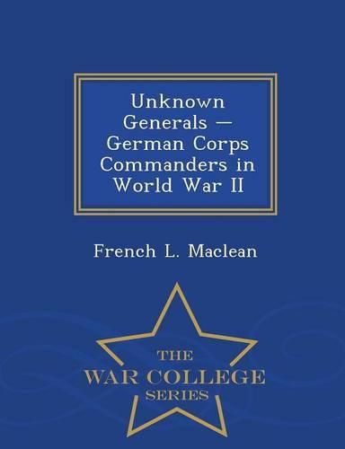 Cover image for Unknown Generals - German Corps Commanders in World War II - War College Series