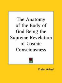 Cover image for The Anatomy of the Body of God Being the Supreme Revelation of Cosmic Consciousness