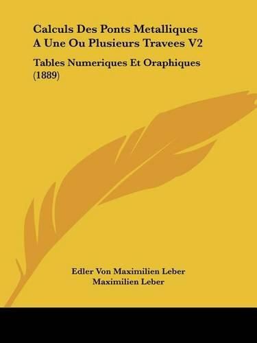 Calculs Des Ponts Metalliques a Une Ou Plusieurs Travees V2: Tables Numeriques Et Oraphiques (1889)