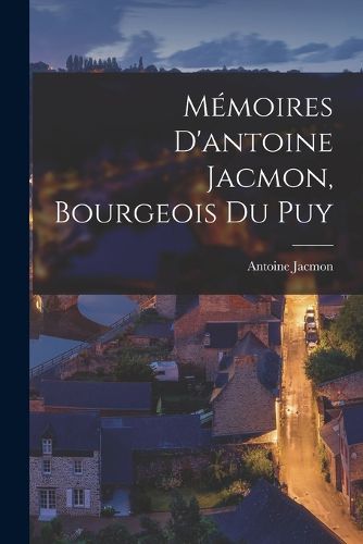 Cover image for Memoires D'antoine Jacmon, Bourgeois Du Puy