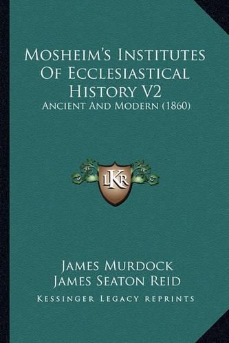 Mosheim's Institutes of Ecclesiastical History V2: Ancient and Modern (1860)