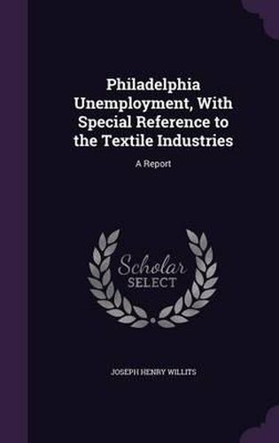 Cover image for Philadelphia Unemployment, with Special Reference to the Textile Industries: A Report