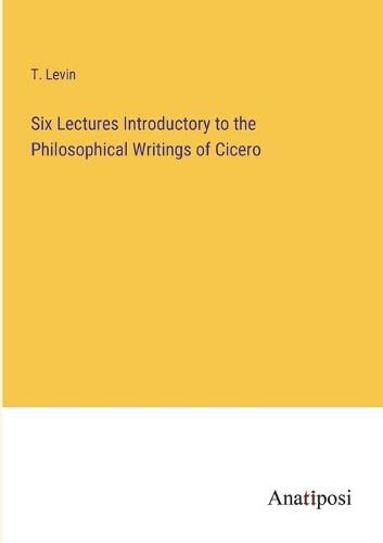 Cover image for Six Lectures Introductory to the Philosophical Writings of Cicero