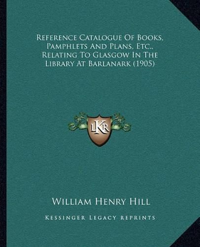 Reference Catalogue of Books, Pamphlets and Plans, Etc., Relating to Glasgow in the Library at Barlanark (1905)