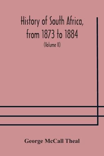 Cover image for History of South Africa, from 1873 to 1884, twelve eventful years, with continuation of the history of Galekaland, Tembuland, Pondoland, and Bethshuanaland until the annexation of those territories to the Cape Colony, and of Zululand until its annexation t