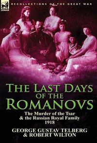 Cover image for The Last Days of the Romanovs: The Murder of the Tsar & the Russian Royal Family, 1918