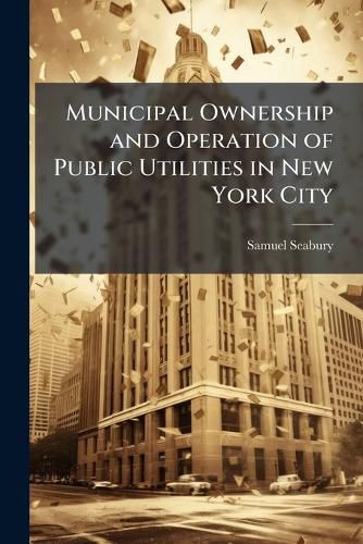 Cover image for Municipal Ownership and Operation of Public Utilities in New York City