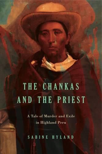 Cover image for The Chankas and the Priest: A Tale of Murder and Exile in Highland Peru