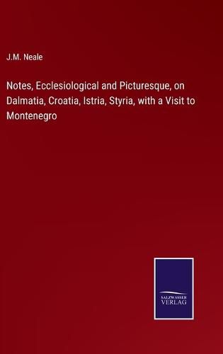 Notes, Ecclesiological and Picturesque, on Dalmatia, Croatia, Istria, Styria, with a Visit to Montenegro