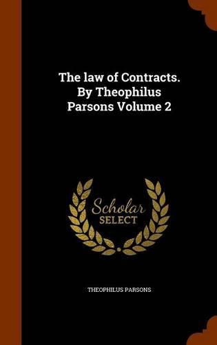 The Law of Contracts. by Theophilus Parsons Volume 2