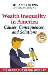 Cover image for Wealth Inequality in America: Causes, Consequences, and Solutions: The Destruction of the American Middle Class