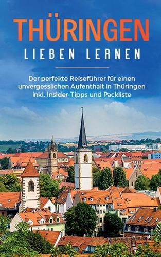Cover image for Thuringen lieben lernen: Der perfekte Reisefuhrer fur einen unvergesslichen Aufenthalt in Thuringen inkl. Insider-Tipps und Packliste