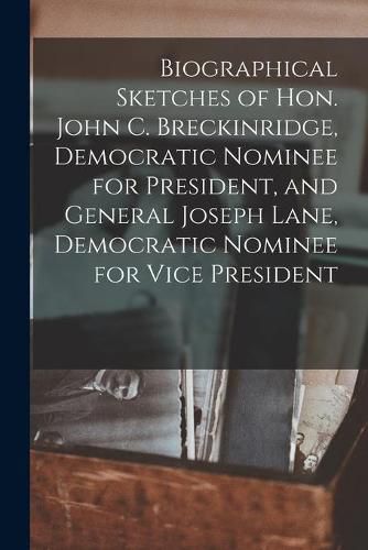 Cover image for Biographical Sketches of Hon. John C. Breckinridge, Democratic Nominee for President, and General Joseph Lane, Democratic Nominee for Vice President