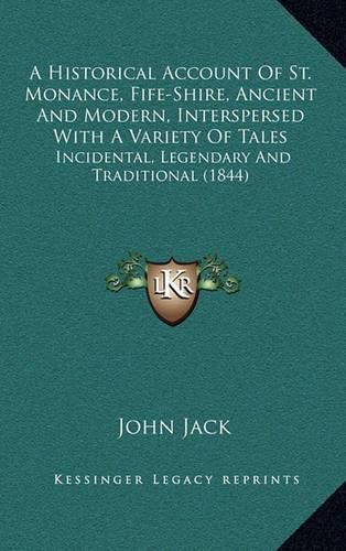 Cover image for A Historical Account of St. Monance, Fife-Shire, Ancient and Modern, Interspersed with a Variety of Tales: Incidental, Legendary and Traditional (1844)