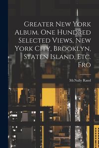 Cover image for Greater New York Album. One Hundred Selected Views, New York City, Brooklyn, Staten Island, etc. Fro