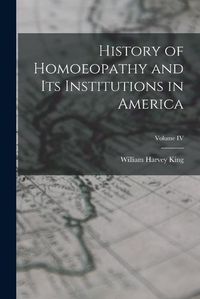 Cover image for History of Homoeopathy and Its Institutions in America; Volume IV