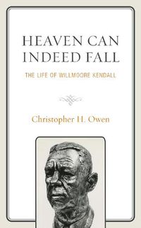 Cover image for Heaven Can Indeed Fall: The Life of Willmoore Kendall