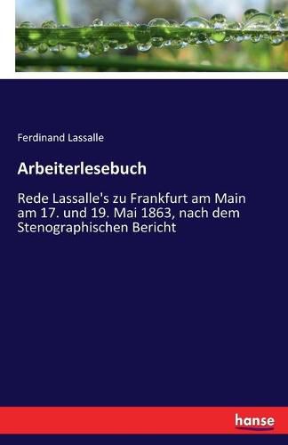 Arbeiterlesebuch: Rede Lassalle's zu Frankfurt am Main am 17. und 19. Mai 1863, nach dem Stenographischen Bericht