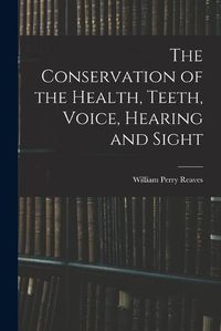 Cover image for The Conservation of the Health, Teeth, Voice, Hearing and Sight