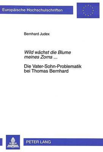 Cover image for Wild Waechst Die Blume Meines Zorns.... Die Vater-Sohn-Problematik Bei Thomas Bernhard: Biographische Und Werkbezogene Aspekte