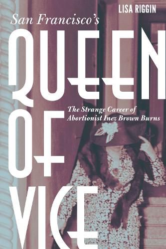 Cover image for San Francisco's Queen of Vice: The Strange Career of Abortionist Inez Brown Burns