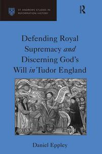 Cover image for Defending Royal Supremacy and Discerning God's Will in Tudor England