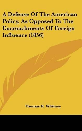 Cover image for A Defense Of The American Policy, As Opposed To The Encroachments Of Foreign Influence (1856)