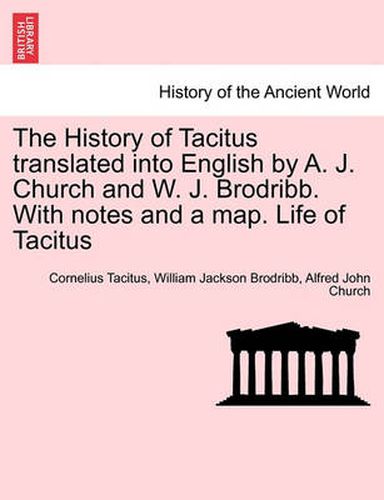 Cover image for The History of Tacitus Translated Into English by A. J. Church and W. J. Brodribb. with Notes and a Map. Life of Tacitus