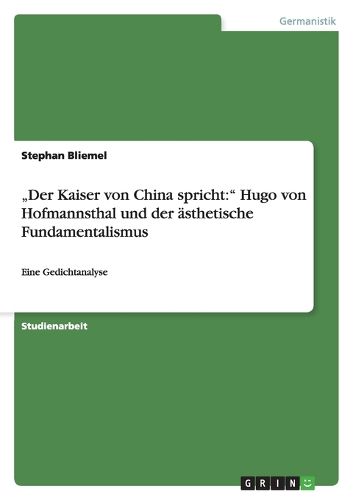 Der Kaiser von China spricht: Hugo von Hofmannsthal und der asthetische Fundamentalismus: Eine Gedichtanalyse