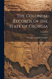 Cover image for The Colonial Records of the State of Georgia; Volume 25