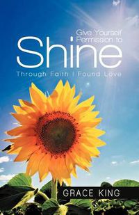 Cover image for Give Yourself Permission to Shine: Through Faith I Found Love