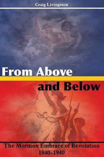 Cover image for From Above and Below: The Mormon Embrace of Revolution, 1840-1940