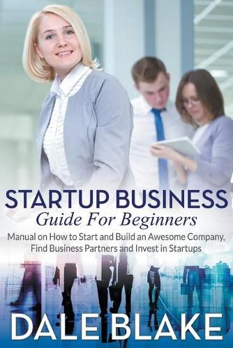 Cover image for Startup Business Guide For Beginners: Manual on How to Start and Build an Awesome Company, Find Business Partners and Invest in Startups