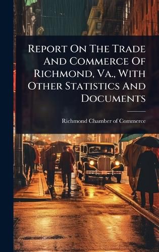Cover image for Report On The Trade And Commerce Of Richmond, Va., With Other Statistics And Documents