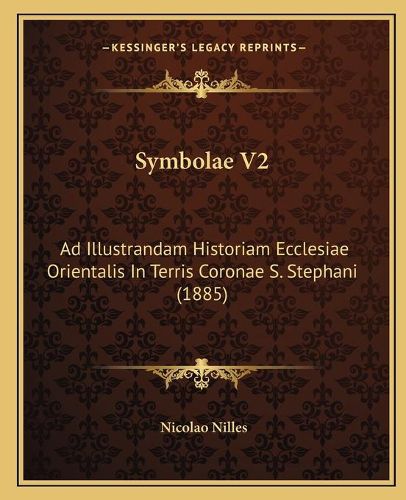 Cover image for Symbolae V2: Ad Illustrandam Historiam Ecclesiae Orientalis in Terris Coronae S. Stephani (1885)