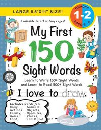 Cover image for My First 150 Sight Words Workbook: (Ages 6-8) Learn to Write 150 and Read 500 Sight Words (Body, Actions, Family, Food, Opposites, Numbers, Shapes, Jobs, Places, Nature, Weather, Time and More!)