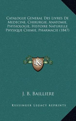 Catalogue General Des Livres de Medecine, Chirurgie, Anatomie, Physiologie, Histoire Naturelle Physique Chimie, Pharmacie (1847)