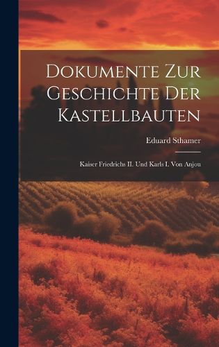 Cover image for Dokumente zur Geschichte der Kastellbauten; Kaiser Friedrichs II. und Karls I. von Anjou
