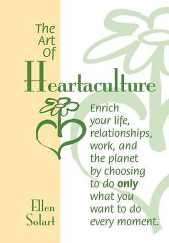 Cover image for The Art of Heartaculture: Enrich Your Life, Relatoinships, Work, and the Planet by Choosing to Do Only What You Want to Do Every Moment