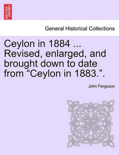 Cover image for Ceylon in 1884 ... Revised, Enlarged, and Brought Down to Date from  Ceylon in 1883..