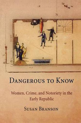 Cover image for Dangerous to Know: Women, Crime, and Notoriety in the Early Republic