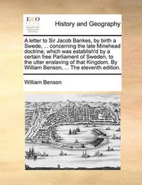 Cover image for A Letter to Sir Jacob Bankes, by Birth a Swede, ... Concerning the Late Minehead Doctrine, Which Was Establish'd by a Certain Free Parliament of Sweden, to the Utter Enslaving of That Kingdom. by William Benson, ... the Eleventh Edition.