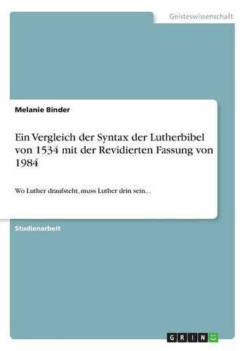 Cover image for Ein Vergleich der Syntax der Lutherbibel von 1534 mit der Revidierten Fassung von 1984: Wo Luther draufsteht, muss Luther drin sein...