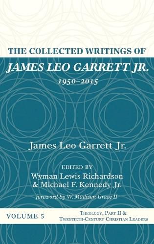 The Collected Writings of James Leo Garrett Jr., 1950-2015: Volume Five: Theology, Part II, and Twentieth-Century Christian Leaders